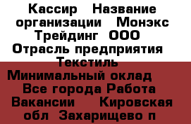 Кассир › Название организации ­ Монэкс Трейдинг, ООО › Отрасль предприятия ­ Текстиль › Минимальный оклад ­ 1 - Все города Работа » Вакансии   . Кировская обл.,Захарищево п.